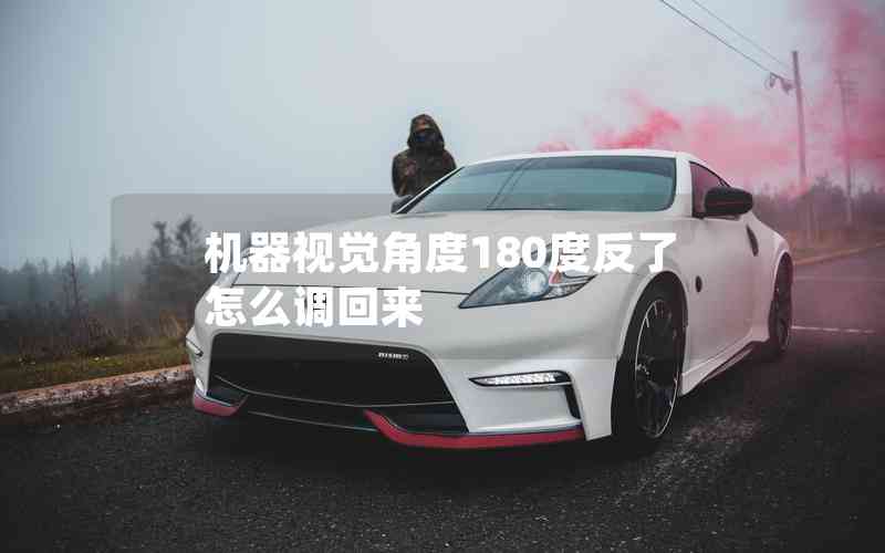 機(jī)器視覺(jué)角度180度反了怎么調(diào)回來(lái) 機(jī)器視覺(jué)角度180度反了怎么調(diào)回來(lái)