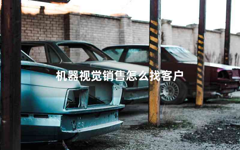 機(jī)器視覺銷售怎么找客戶 機(jī)器視覺銷售怎么找客戶