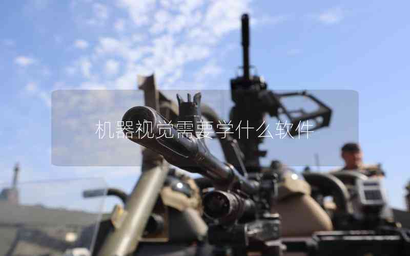 機(jī)器視覺(jué)需要學(xué)什么軟件 機(jī)器視覺(jué)需要學(xué)什么軟件