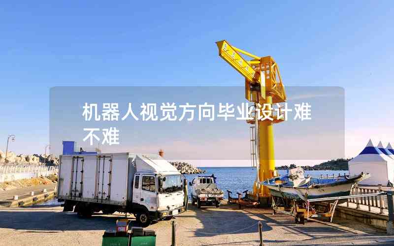 機(jī)器人視覺方向畢業(yè)設(shè)計(jì)難不難 機(jī)器人視覺方向畢業(yè)設(shè)計(jì)難不難