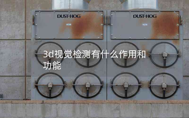 3d視覺(jué)檢測(cè)有什么作用和功能 3d視覺(jué)檢測(cè)有什么作用和功能