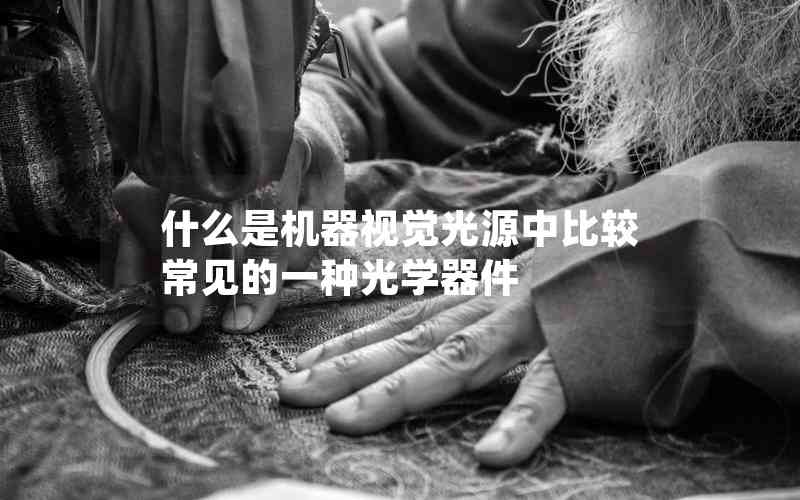 什么是機器視覺光源中比較常見的一種光學(xué)器件 什么是機器視覺光源中比較常見的一種光學(xué)器件
