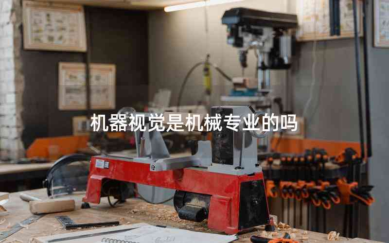 機器視覺是機械專業(yè)的嗎 機器視覺是機械專業(yè)的嗎