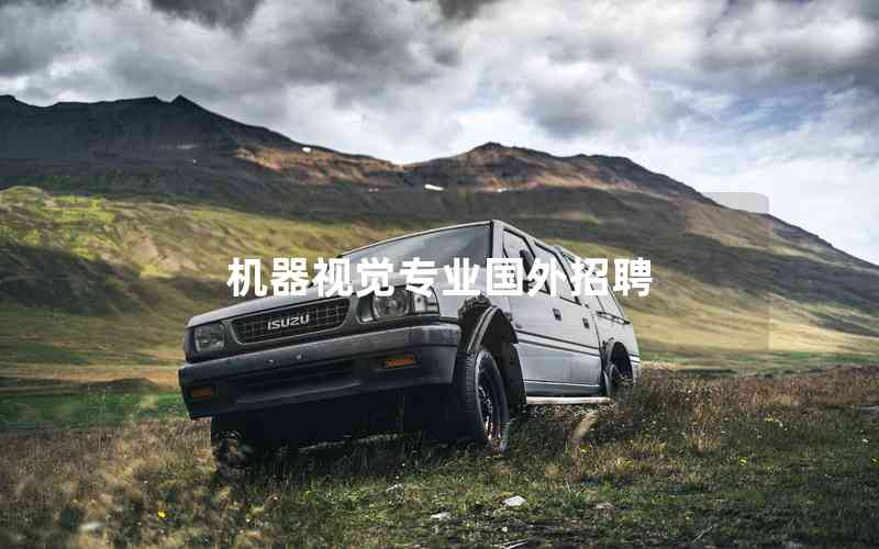 機(jī)器視覺(jué)專(zhuān)業(yè)國(guó)外招聘 機(jī)器視覺(jué)專(zhuān)業(yè)國(guó)外招聘