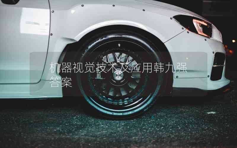 機(jī)器視覺(jué)技術(shù)及應(yīng)用韓九強(qiáng)答案 機(jī)器視覺(jué)技術(shù)及應(yīng)用韓九強(qiáng)答案