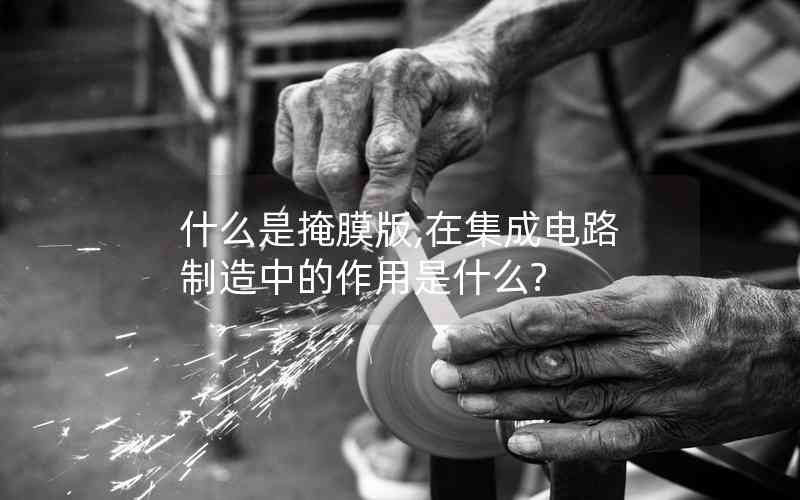 什么是掩膜版,在集成電路制造中的作用是什么? 什么是掩膜版,在集成電路制造中的作用是什么?