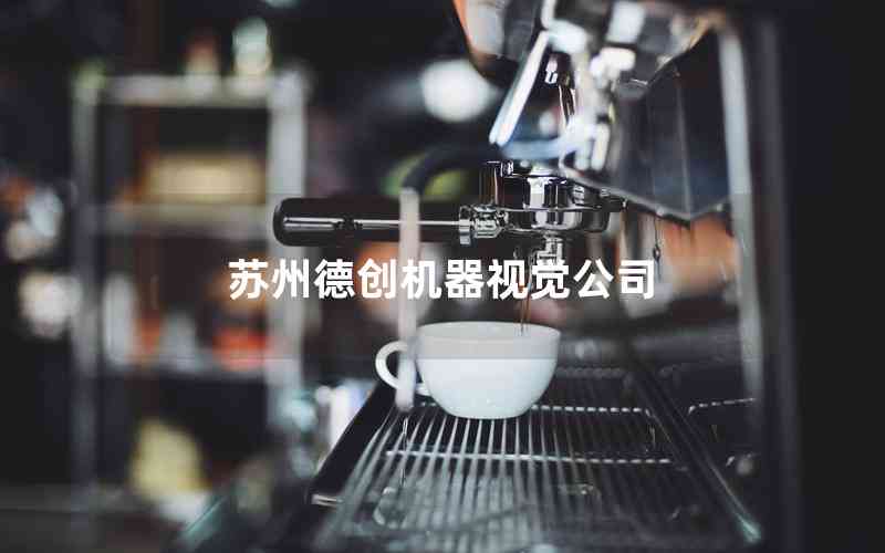 蘇州德創(chuàng)機(jī)器視覺公司 蘇州德創(chuàng)機(jī)器視覺公司