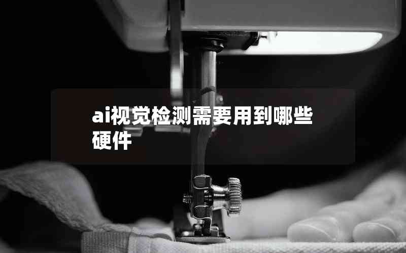 ai視覺檢測需要用到哪些硬件 ai視覺檢測需要用到哪些硬件