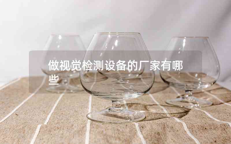 做視覺(jué)檢測(cè)設(shè)備的廠家有哪些 做視覺(jué)檢測(cè)設(shè)備的廠家有哪些