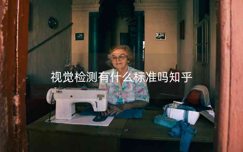 視覺(jué)檢測(cè)有什么標(biāo)準(zhǔn)嗎知乎 視覺(jué)檢測(cè)有什么標(biāo)準(zhǔn)嗎知乎