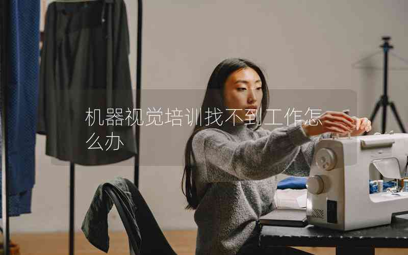 機(jī)器視覺(jué)培訓(xùn)找不到工作怎么辦 機(jī)器視覺(jué)培訓(xùn)找不到工作怎么辦