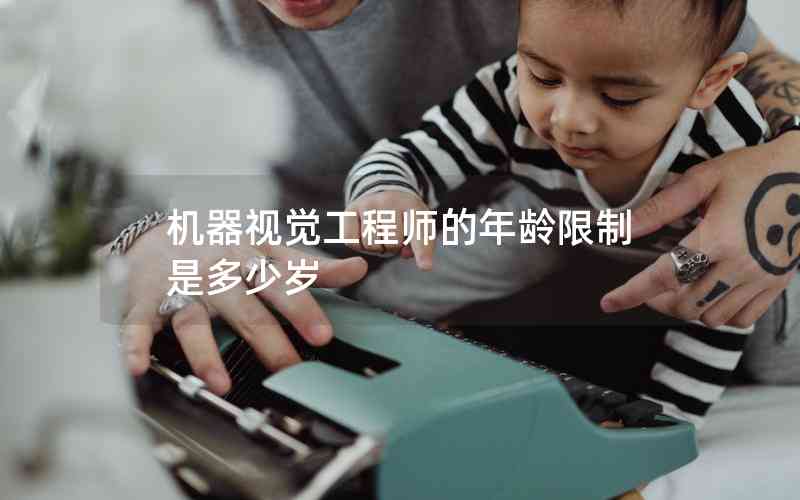 機(jī)器視覺工程師的年齡限制是多少歲 機(jī)器視覺工程師的年齡限制是多少歲