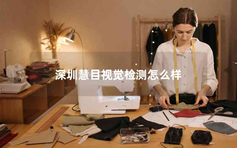 深圳慧目視覺(jué)檢測(cè)怎么樣 深圳慧目視覺(jué)檢測(cè)怎么樣