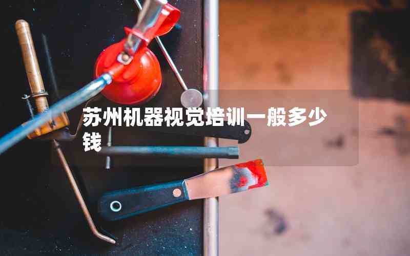 蘇州機器視覺培訓(xùn)一般多少錢 蘇州機器視覺培訓(xùn)一般多少錢