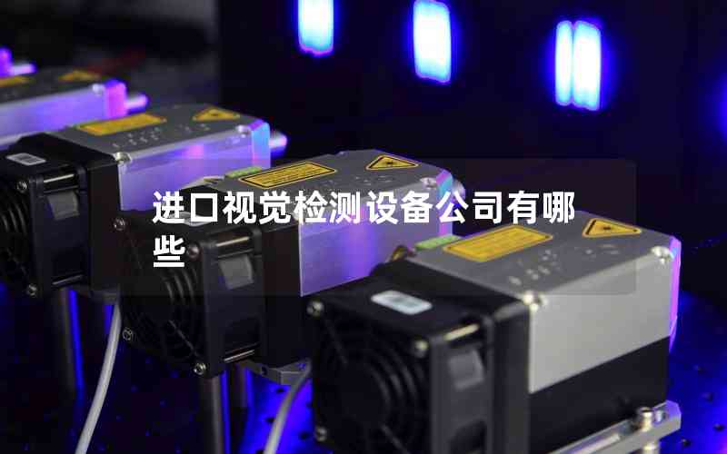 進口視覺檢測設(shè)備公司有哪些 進口視覺檢測設(shè)備公司有哪些