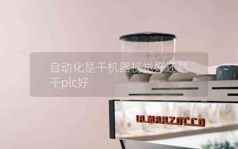 自動(dòng)化是干機(jī)器視覺(jué)好還是干plc好 自動(dòng)化是干機(jī)器視覺(jué)好還是干plc好