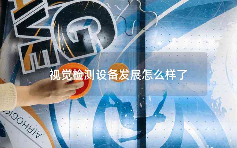 視覺(jué)檢測(cè)設(shè)備發(fā)展怎么樣了 視覺(jué)檢測(cè)設(shè)備發(fā)展怎么樣了