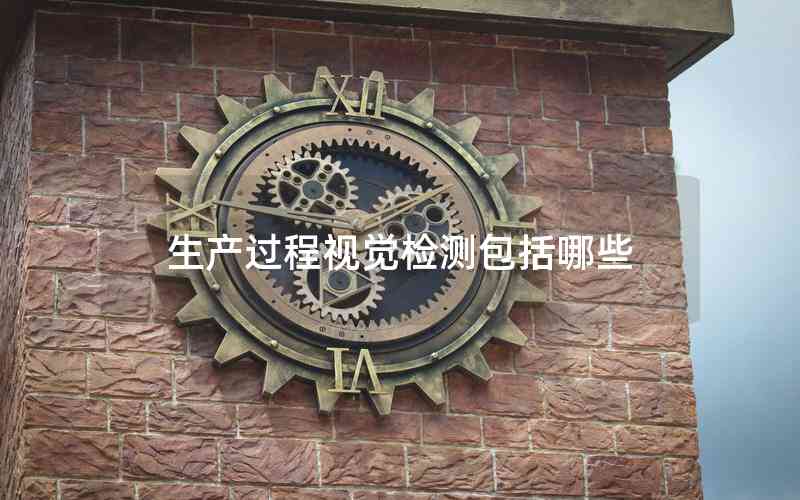 生產(chǎn)過(guò)程視覺(jué)檢測(cè)包括哪些 生產(chǎn)過(guò)程視覺(jué)檢測(cè)包括哪些