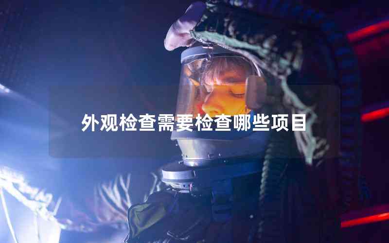 外觀檢查需要檢查哪些項(xiàng)目 外觀檢查需要檢查哪些項(xiàng)目