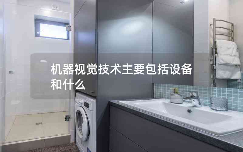 機器視覺技術(shù)主要包括設(shè)備和什么 機器視覺技術(shù)主要包括設(shè)備和什么