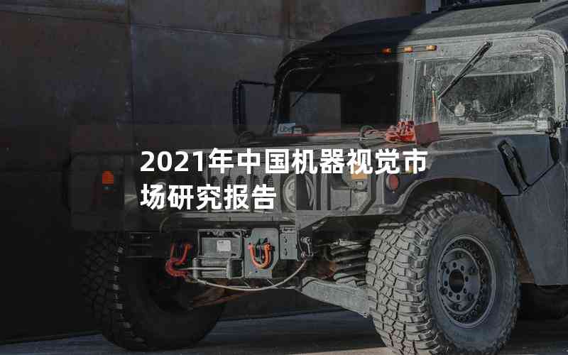 2021年中國(guó)機(jī)器視覺市場(chǎng)研究報(bào)告 2021年中國(guó)機(jī)器視覺市場(chǎng)研究報(bào)告