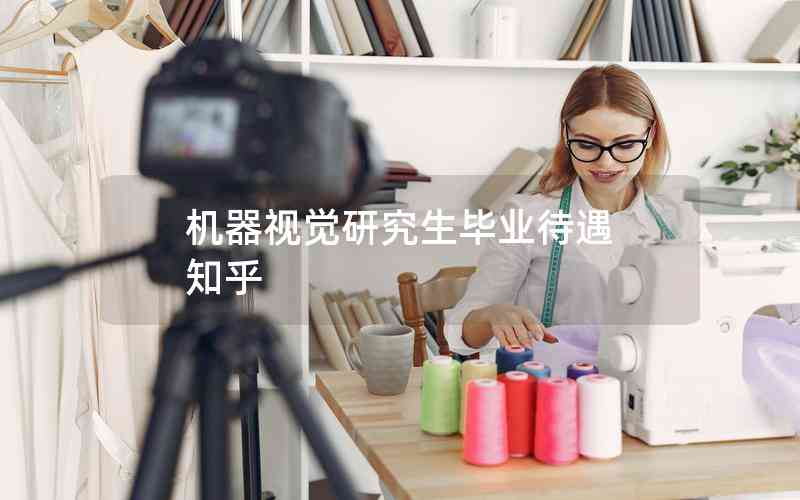 機(jī)器視覺研究生畢業(yè)待遇 知乎 機(jī)器視覺研究生畢業(yè)待遇 知乎