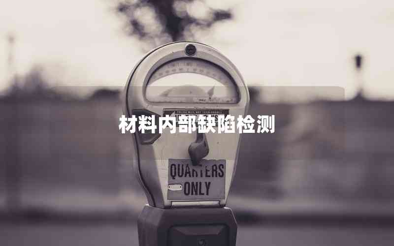 材料內(nèi)部缺陷檢測 材料內(nèi)部缺陷檢測