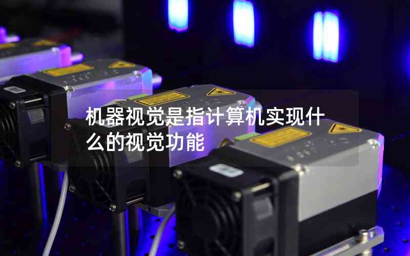 機(jī)器視覺是指計(jì)算機(jī)實(shí)現(xiàn)什么的視覺功能 機(jī)器視覺是指計(jì)算機(jī)實(shí)現(xiàn)什么的視覺功能