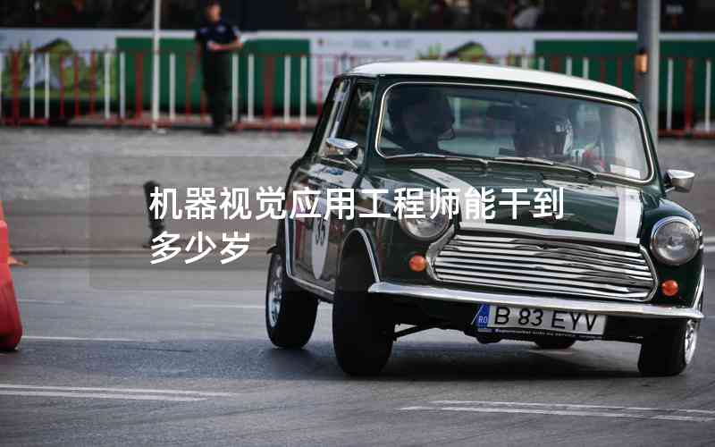 機器視覺應用工程師能干到多少歲 機器視覺應用工程師能干到多少歲