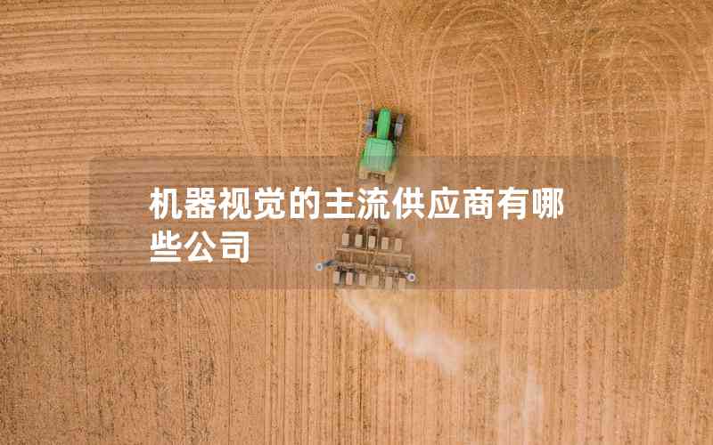 機器視覺的主流供應商有哪些公司 機器視覺的主流供應商有哪些公司