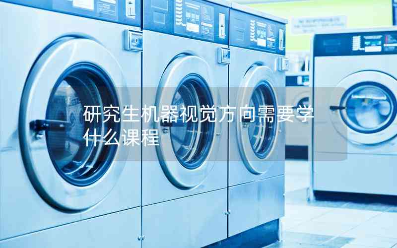 研究生機器視覺方向需要學(xué)什么課程 研究生機器視覺方向需要學(xué)什么課程