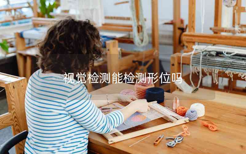 視覺(jué)檢測(cè)能檢測(cè)形位嗎 視覺(jué)檢測(cè)能檢測(cè)形位嗎