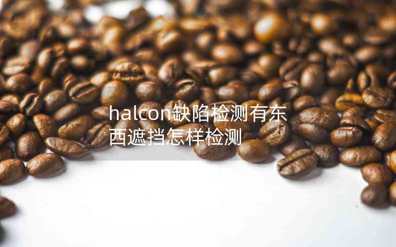 halcon缺陷檢測有東西遮擋怎樣檢測 halcon缺陷檢測有東西遮擋怎樣檢測