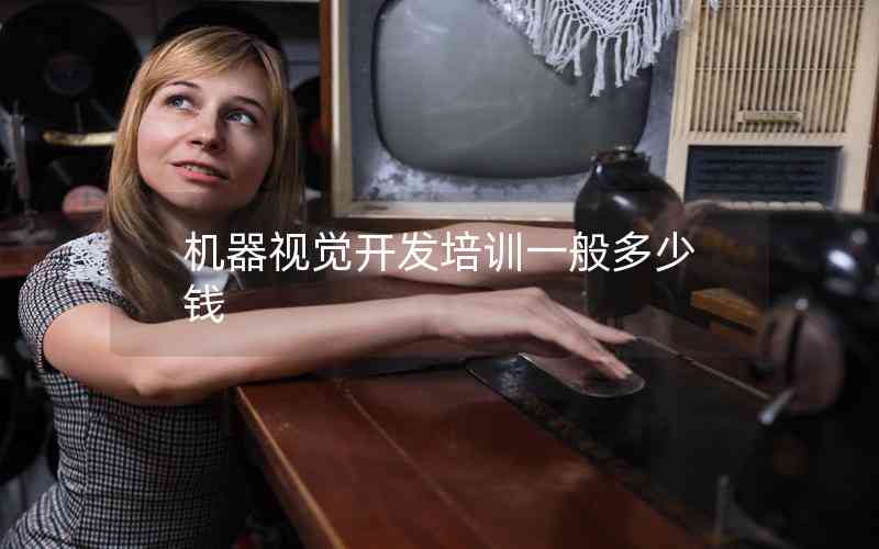 機(jī)器視覺(jué)開(kāi)發(fā)培訓(xùn)一般多少錢(qián) 機(jī)器視覺(jué)開(kāi)發(fā)培訓(xùn)一般多少錢(qián)