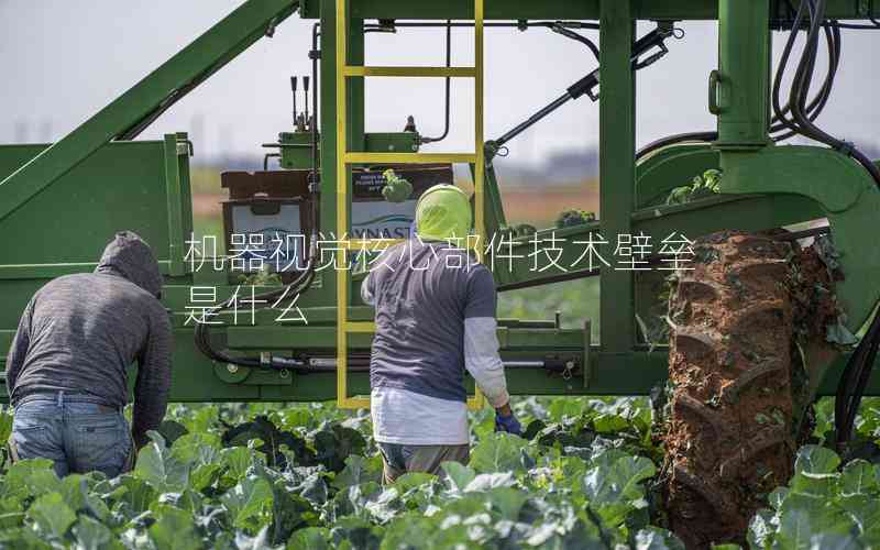 機(jī)器視覺(jué)核心部件技術(shù)壁壘是什么 機(jī)器視覺(jué)核心部件技術(shù)壁壘是什么