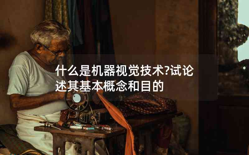 什么是機(jī)器視覺技術(shù)?試論述其基本概念和目的 什么是機(jī)器視覺技術(shù)?試論述其基本概念和目的