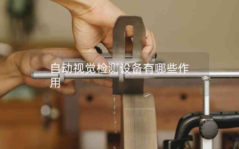 自動(dòng)視覺(jué)檢測(cè)設(shè)備有哪些作用 自動(dòng)視覺(jué)檢測(cè)設(shè)備有哪些作用