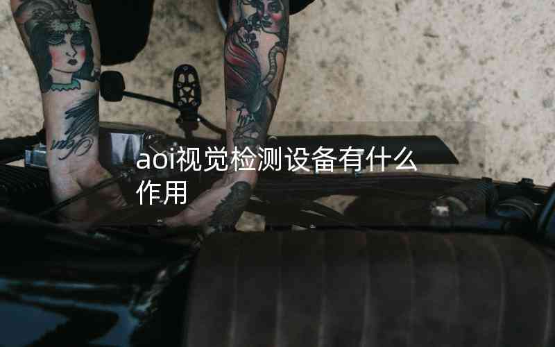 aoi視覺(jué)檢測(cè)設(shè)備有什么作用 aoi視覺(jué)檢測(cè)設(shè)備有什么作用