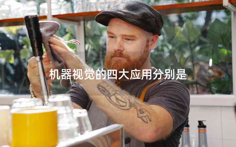 機器視覺的四大應(yīng)用分別是 機器視覺的四大應(yīng)用分別是