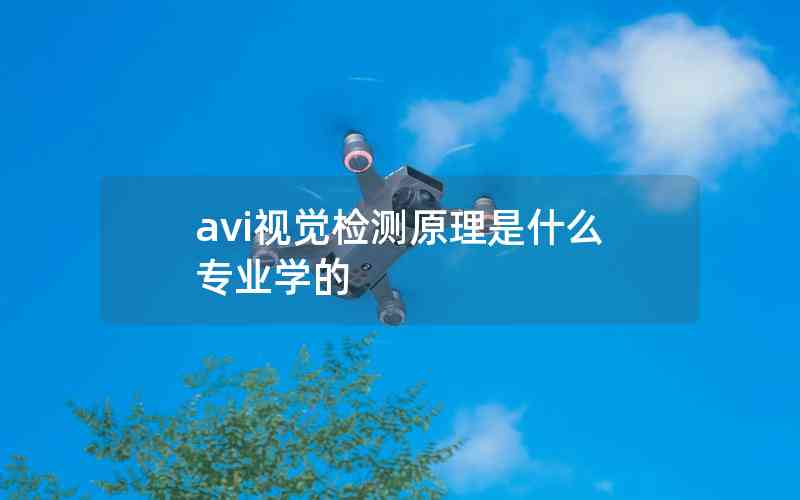 avi視覺(jué)檢測(cè)原理是什么專業(yè)學(xué)的 avi視覺(jué)檢測(cè)原理是什么專業(yè)學(xué)的
