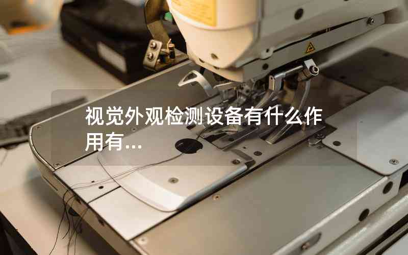 視覺外觀檢測設(shè)備有什么作用有... 視覺外觀檢測設(shè)備有什么作用有...