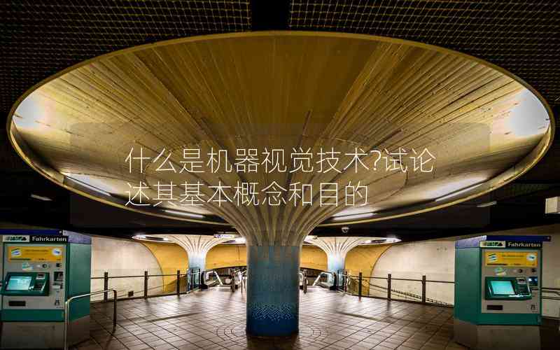 什么是機(jī)器視覺技術(shù)?試論述其基本概念和目的 什么是機(jī)器視覺技術(shù)?試論述其基本概念和目的