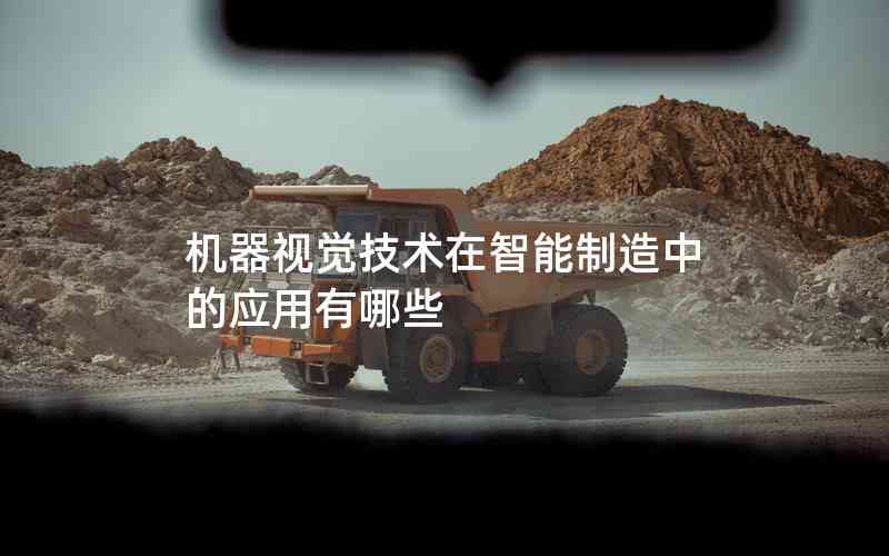 機(jī)器視覺技術(shù)在智能制造中的應(yīng)用有哪些 機(jī)器視覺技術(shù)在智能制造中的應(yīng)用有哪些