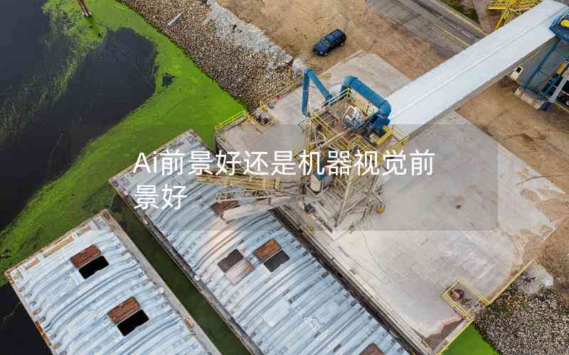 Ai前景好還是機器視覺前景好 Ai前景好還是機器視覺前景好