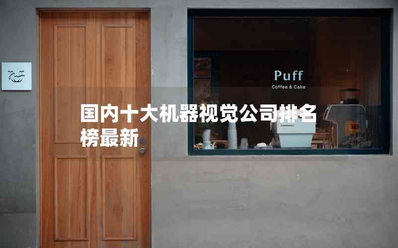 國內(nèi)十大機(jī)器視覺公司排名榜最新 國內(nèi)十大機(jī)器視覺公司排名榜最新