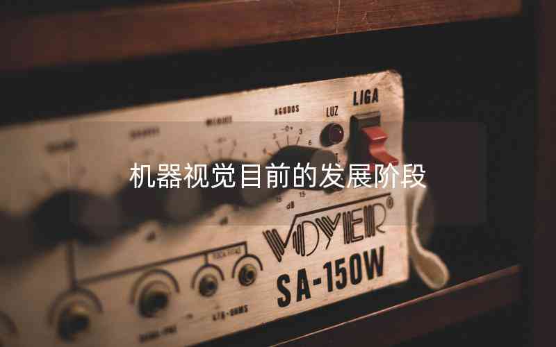機(jī)器視覺目前的發(fā)展階段 機(jī)器視覺目前的發(fā)展階段