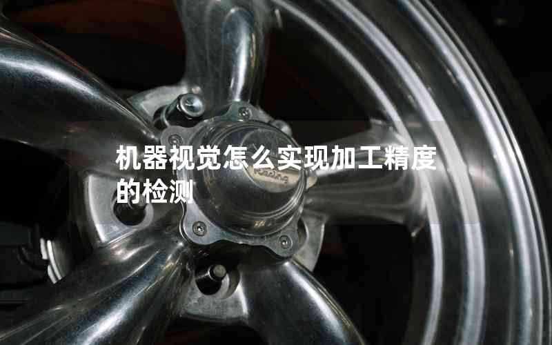機(jī)器視覺(jué)怎么實(shí)現(xiàn)加工精度的檢測(cè) 機(jī)器視覺(jué)怎么實(shí)現(xiàn)加工精度的檢測(cè)