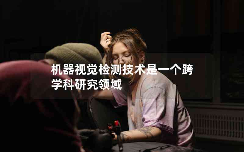 機(jī)器視覺檢測技術(shù)是一個跨學(xué)科研究領(lǐng)域 機(jī)器視覺檢測技術(shù)是一個跨學(xué)科研究領(lǐng)域