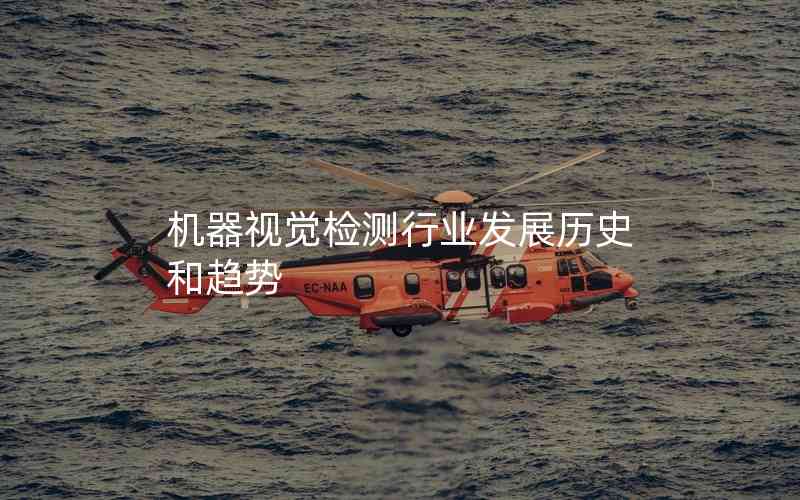 機(jī)器視覺檢測(cè)行業(yè)發(fā)展歷史和趨勢(shì) 機(jī)器視覺檢測(cè)行業(yè)發(fā)展歷史和趨勢(shì)