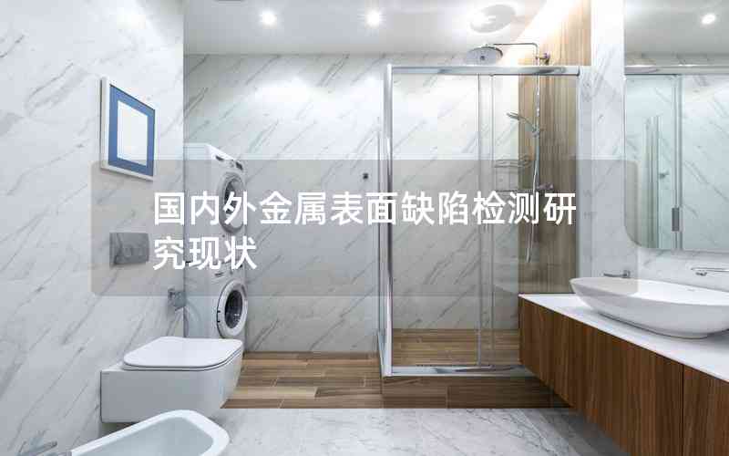 國內(nèi)外金屬表面缺陷檢測研究現(xiàn)狀 國內(nèi)外金屬表面缺陷檢測研究現(xiàn)狀